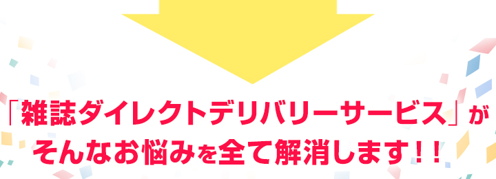 「雑誌ダイレクトデリバリーサービス」がそんなお悩みを全て解消します！！